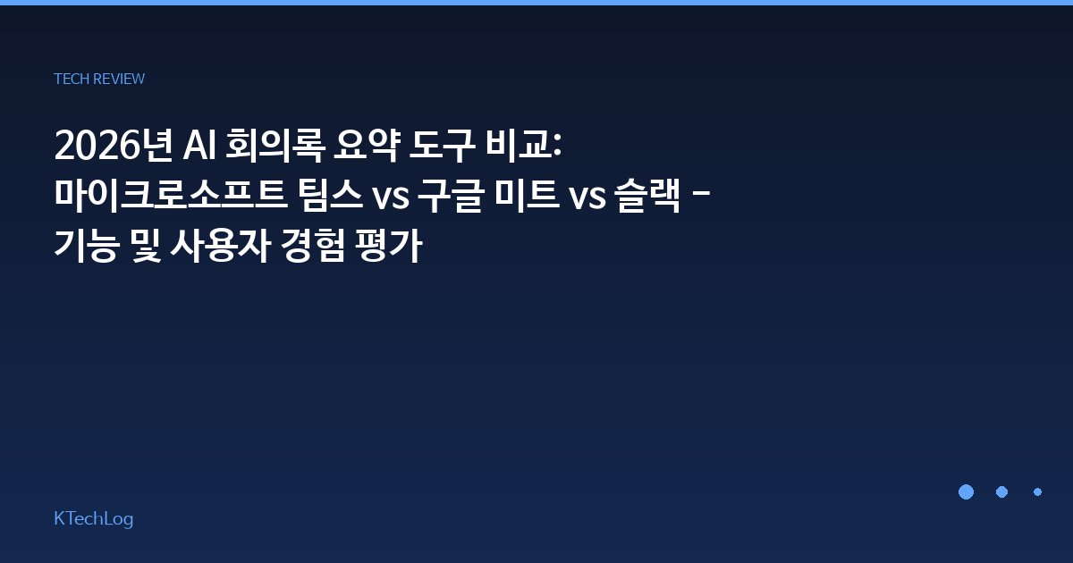 2026년 AI 회의록 요약 도구 비교: 마이크로소프트 팀스 vs 구글 미트 vs 슬랙 - 기능 및 사용자 경험 평가