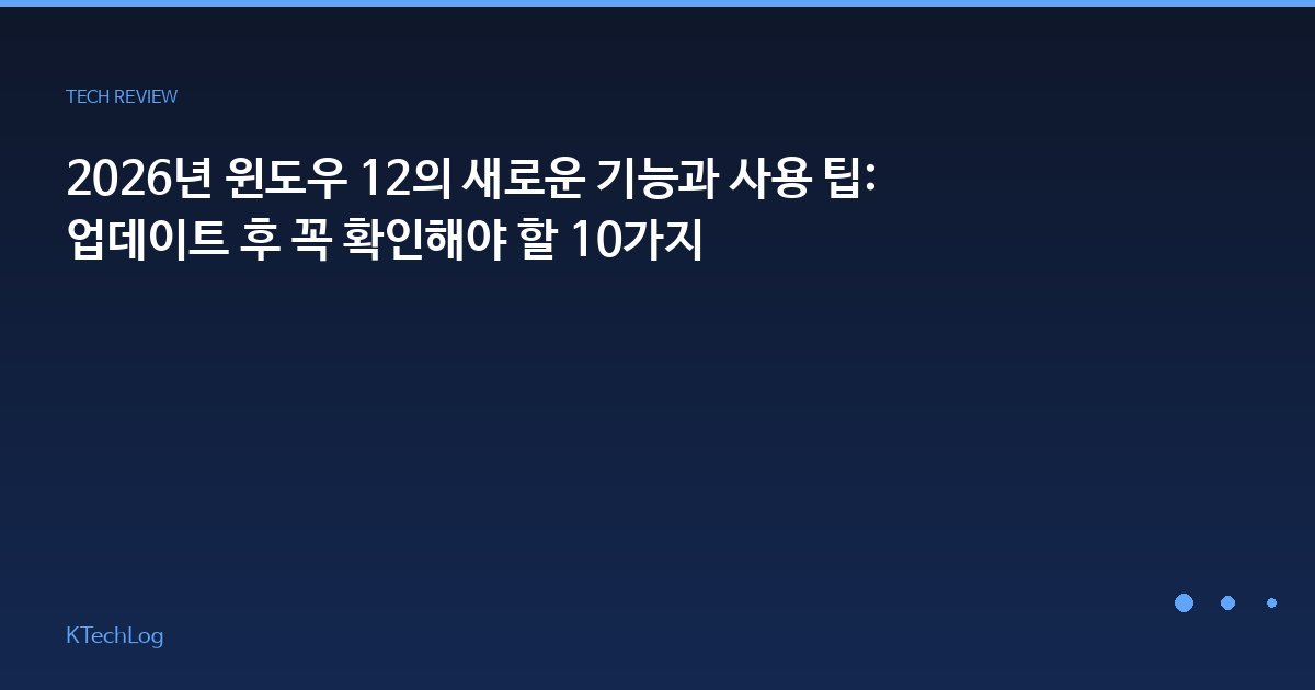2026년 윈도우 12의 새로운 기능과 사용 팁: 업데이트 후 꼭 확인해야 할 10가지