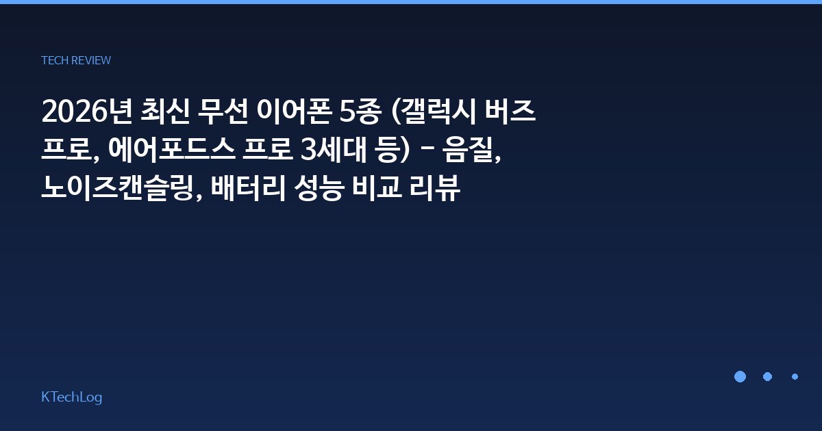 2026년 최신 무선 이어폰 5종 (갤럭시 버즈 프로, 에어포드스 프로 3세대 등) - 음질, 노이즈캔슬링, 배터리 성능 비교 리뷰