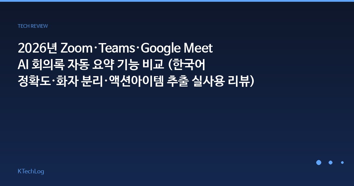 2026년 Zoom·Teams·Google Meet AI 회의록 자동 요약 기능 비교 (한국어 정확도·화자 분리·액션아이템 추출 실사용 리뷰)