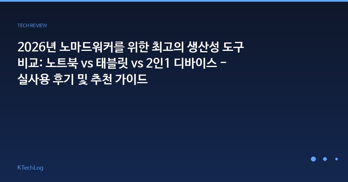 2026년 노마드워커를 위한 최고의 생산성 도구 비교: 노트북 vs 태블릿 vs 2인1 디바이스 - 실사용 후기 및 추천 가이드