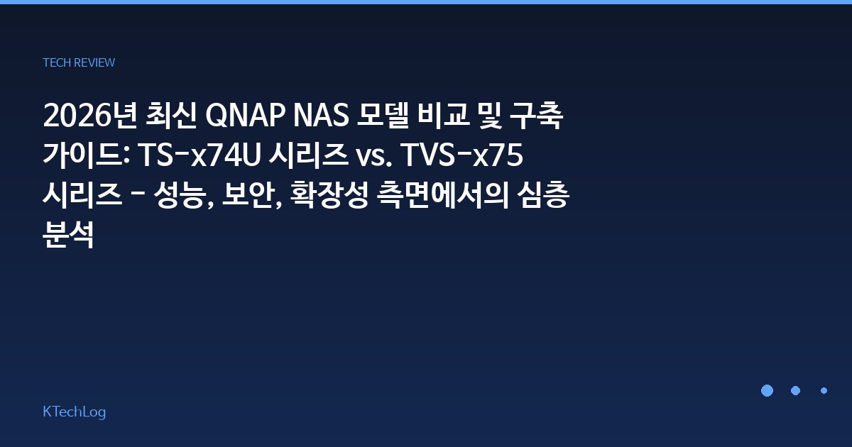 2026년 최신 QNAP NAS 모델 비교 및 구축 가이드: TS-x74U 시리즈 vs. TVS-x75 시리즈 - 성능, 보안, 확장성 측면에서의 심층 분석