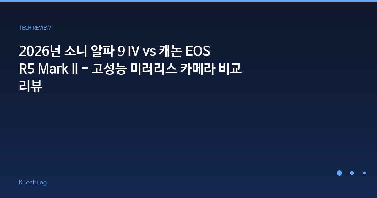 2026년 소니 알파 9 IV vs 캐논 EOS R5 Mark II - 고성능 미러리스 카메라 비교 리뷰