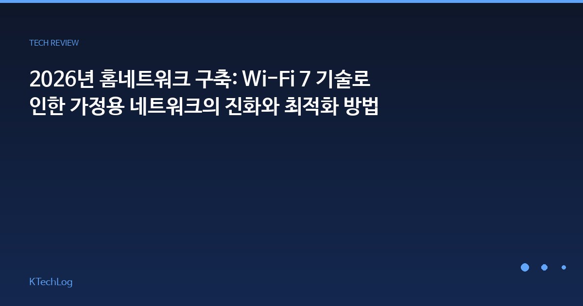 2026년 홈네트워크 구축: Wi-Fi 7 기술로 인한 가정용 네트워크의 진화와 최적화 방법